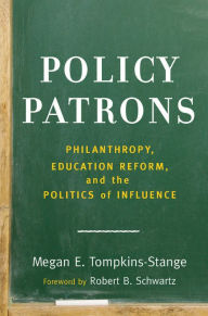 Title: Policy Patrons: Philanthropy, Education Reform, and the Politics of Influence, Author: Megan E. Tompkins-Stange