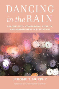 Title: Dancing in the Rain: Leading with Compassion, Vitality, and Mindfulness in Education, Author: Jerome T. Murphy