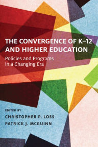 Title: The Convergence of K-12 and Higher Education: Policies and Programs in a Changing Era, Author: Christopher P. Loss