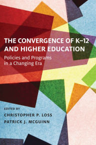 Title: The Convergence of K-12 and Higher Education: Policies and Programs in a Changing Era, Author: Christopher P. Loss