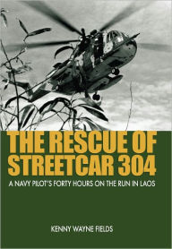 Title: The Rescue of Streetcar 304: A Navy Pilot's Forty Hours on the Run in Laos, Author: Kenny Fields