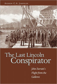 Title: The Last Lincoln Conspirator: John Surratt's Flight from the Gallows, Author: Andrew C A Jampoler