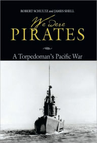 Title: We Were Pirates: A Torpedoman's Pacific War, Author: Robert D Schultz