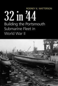 Title: 32 in '44: Building the Portsmouth Submarine Fleet in World War II, Author: Rodney Watterson