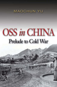 Title: OSS in China: Prelude to Cold War, Author: Maochun Yu