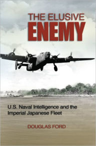 Title: The Elusive Enemy: U.S. Naval Intelligence and the Imperial Japanese Fleet, Author: Douglas Ford