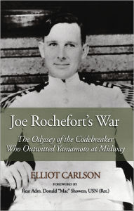 Title: Joe Rochefort's War: The Odyssey of the Codebreaker Who Outwitted Yamamoto at Midway, Author: Elliot W Carlson