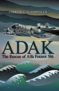 Title: Adak: The Rescue of Alfa Foxtrot 586, Author: Andrew C A Jampoler