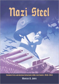 Title: Nazi Steel: Freidrich Flick and German Expansion in Western Europe, 1940-1944, Author: Marcus O Jones PhD.