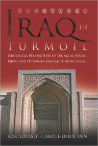 Title: Iraq in Turmoil: Historical Perspectives of Dr. Ali al-Wardi, From the Ottoman Empire to King Feisal, Author: Youssef Aboul-Enein USN