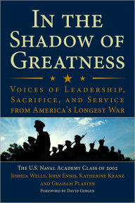 Title: In the Shadow of Greatness: Voices of Leadership, Sacrifice, and Service from America's Longest War, Author: U.S. Naval Academy Class of 2002