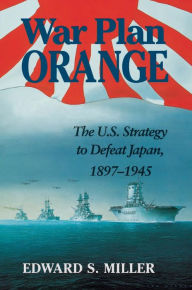 Title: War Plan Orange: The U.S. Strategy to Defeat Japan, 1897-1945, Author: Edward S Miller USA (Ret.)