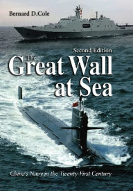 Title: The Great Wall at Sea, Second Edition: China's Navy in the Twenty-First Century, Author: Bernard D Cole USN (Ret.)