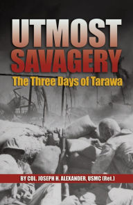 Title: Utmost Savagery: The Three Days of Tarawa, Author: Estate of Joseph H Alexander USMC (Ret.)