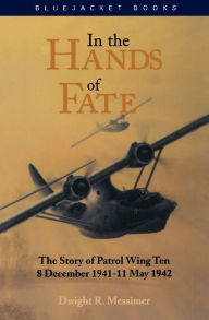 Title: In the Hands of Fate: The Story of Patrol Wing Ten, 8 December 1941 -11 May 1942, Author: Dwight R Messimer