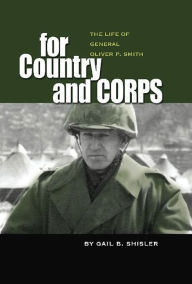 Title: For Country and Corps: The Life of General Oliver P. Smith, Author: Gail B Shisler