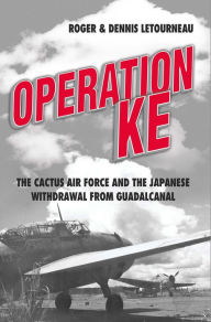 Title: Operation KE: The Cactus Air Force and the Japanese Withdrawal from Guadalcanal, Author: Dennis R Letourneau