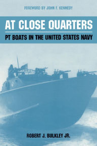 Title: At Close Quarters: PT Boats in the United States Navy, Author: Robert J. Bulkley