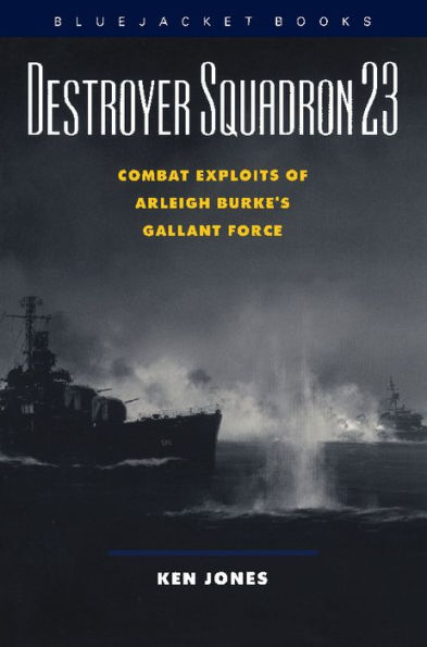 Destroyer Squadron 23: Combat Exploits of Arleigh Burke's Gallant Force