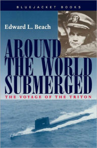 Title: Around the World Submerged: The Voyage of the Triton, Author: Edward L. Beach USN (Ret.)