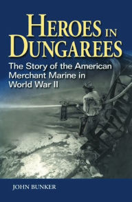 Title: Heroes in Dungarees: The Story of the American Merchant Marine in World War II, Author: Estate of: John Bunker