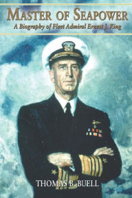 Title: Master of Seapower: A Biography of Fleet Admiral Ernest J. King, Author: Thomas B Buell USN (Ret.)