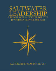 Title: Saltwater Leadership: A Primer on Leadership for the Junior Sea-Service Officer, Author: RADM Robert O. Wray Jr. USN