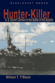 Title: Hunter-Killer: U.S. Escort Carriers in the Battle of the Atlantic, Author: Carolyn C Y'Blood