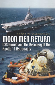 Title: Moon Men Return: USS Hornet and the Recovery of the Apollo 11 Astronauts, Author: Scott Carmichael