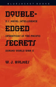 Title: Double-Edged Secrets: U.S. Naval Operations in the Pacific during World War II, Author: W.J. Holmes