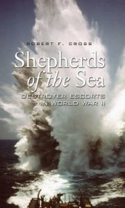 Title: Shepherds of the Sea: Destroyer Escorts in World War II, Author: Robert F Cross