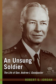 Title: An Unsung Soldier: The Life of Gen. Andrew J. Goodpaster, Author: Robert S. Jordan