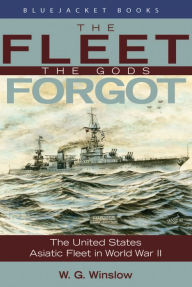 Title: The Fleet the Gods Forgot: The U.S. Asiatic Fleet in World War II, Author: Walter G. Winslow USN (Ret.)