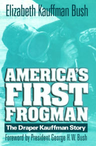 Title: America's First Frogman: The Draper Kauffman Story, Author: Elizabeth Kauffman Bush