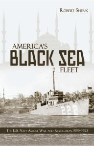 Title: America's Black Sea Fleet: The U.S. Navy Amidst War and Revolution, 1919-1923, Author: Estate of Robert E Shenk