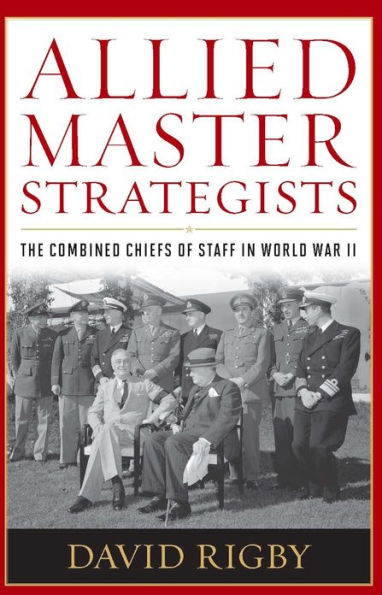 Allied Master Strategists: The Combined Chiefs of Staff in World War II