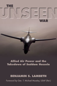 Title: The Unseen War: Allied Air Power and the Takedown of Saddam Hussein, Author: Benjamin S. Lambeth