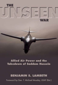 Title: The Unseen War: Allied Air Power and the Takedown of Saddam Hussein, Author: Benjamin S Lambeth