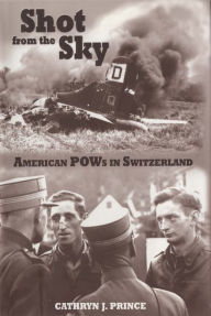 Title: Shot from the Sky: American POWs in Switzerland, Author: Cathryn J. Prince