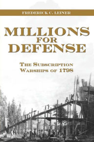 Title: Millions for Defense: The Subscription Warships of 1798, Author: Frederick Leiner