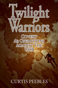 Title: Twilight Warriors: Covert Air Operations Against the USSR, Author: Curtis L Peebles