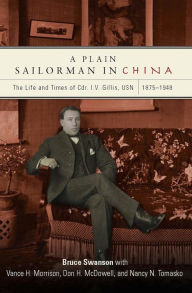 Title: A Plain Sailorman in China: The Life of and Times of Cdr. I.V. Gillis, USN, 1875-1943, Author: Bruce Swanson