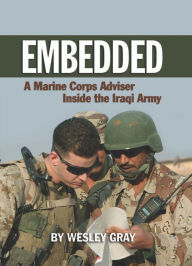 Title: Embedded: A Marine Corps Adviser Inside the Iraqi Army, Author: Wesley R. Gray USMC (Ret.)