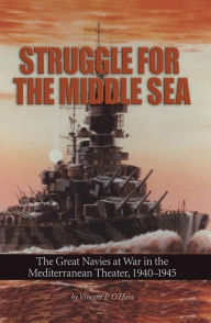 Title: Struggle for the Middle Sea: The Great Navies at War in the Mediterranean Theater, 1940-1945, Author: Vincent OHara