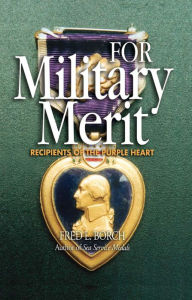 Title: For Military Merit: Recipients of the Purple Heart, Author: Fred Borch