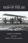 Hero of the Air: Glenn Curtiss and the Birth of Naval Aviation