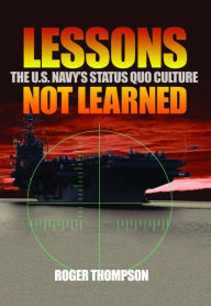 Title: Lessons Not Learned: The U.S. Navy's Status Quo Culture, Author: Roger Thompson