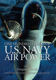 Title: One Hundred Years of U.S. Navy Air Power, Author: Douglas V Smith USN (Ret.)