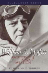 Title: Admiral William A. Moffett: Architect of Naval Aviation, Author: William F Trimble