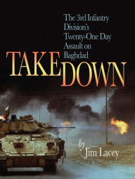 Title: Takedown: The 3rd Infantry Division's Twenty-One Day Assault on Baghdad, Author: James G. Lacey